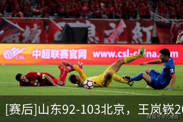 [赛后]山东92-103北京，王岚嵚20分8助4断，桑普森22分8板1助